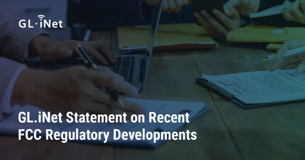 GL.iNet Statement on Recent FCC Regulatory Developments