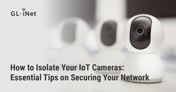 How to Isolate Your IoT Cameras: Essential Tips on Securing Your Network